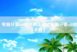 电脑分享wifi给手机（台式电脑分享wifi给手机）