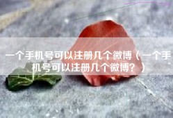 一个手机号可以注册几个微博（一个手机号可以注册几个微博？）