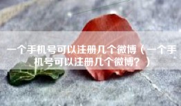 一个手机号可以注册几个微博（一个手机号可以注册几个微博？）