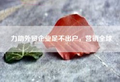 力助外贸企业足不出户，营销全球