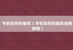 手机如何拍星轨（手机如何拍星轨视频教程）