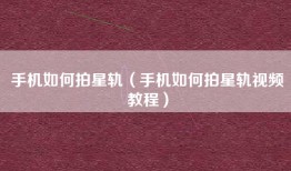 手机如何拍星轨（手机如何拍星轨视频教程）