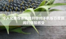 个人化推荐系统提升你对手机版百度新闻的体验感受