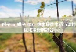 附子seo_附子 SEO，探索传统中药与现代优化策略的融合