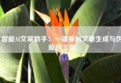智能AI文案助手：一键原创文章生成与伪原创工具