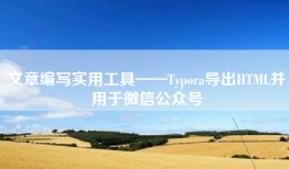 文章编写实用工具——Typora导出HTML并用于微信公众号