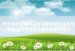 华为手机定时开关机在哪里设置（华为手机定时开关机设置在哪里设置）