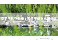 索尼手机充电器（索尼手机充电器参数）