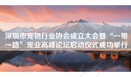 深圳市宠物行业协会成立大会暨“一带一路”宠业高峰论坛启动仪式成功举行