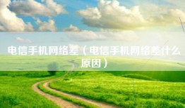 电信手机网络差（电信手机网络差什么原因）
