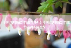 手机视频软件哪个好（手机视频软件哪个最好最全？）