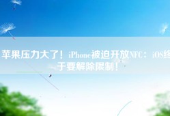 苹果压力大了！iPhone被迫开放NFC：iOS终于要解除限制！