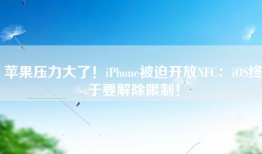 苹果压力大了！iPhone被迫开放NFC：iOS终于要解除限制！
