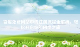百度免费网站申请注册流程全解析，轻松开启你的网络之旅