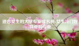 适合女生的大学专业排名榜-女生冷门好就业的专业