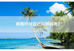 离婚协议自己写有效吗？