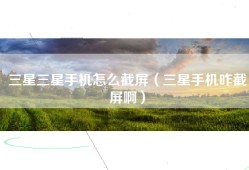 三星三星手机怎么截屏（三星手机咋截屏啊）