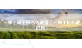 三星三星手机怎么截屏(三星手机咋截屏啊)