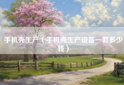 手机壳生产（手机壳生产设备一套多少钱）