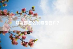 朋友圈怎么发吸引客户？