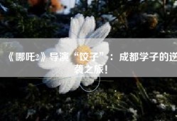 《哪吒2》导演“饺子”：成都学子的逆袭之旅！