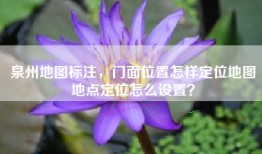 泉州地图标注，门面位置怎样定位地图地点定位怎么设置？