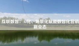 互联数智：AI化、场景化赋能数智化营销新业态