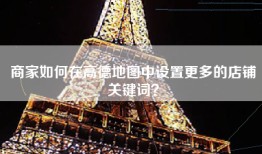 商家如何在高德地图中设置更多的店铺关键词？