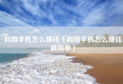 利用手机怎么赚钱（利用手机怎么赚钱最简单）