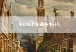 发明专利申请多少钱？