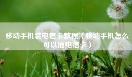 移动手机装电信卡教程（移动手机怎么可以插电信卡）