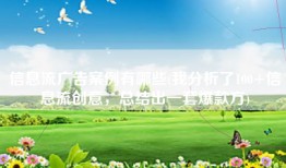 信息流广告案例有哪些(我分析了100+信息流创意，总结出一套爆款方)