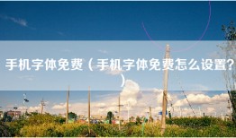手机字体免费（手机字体免费怎么设置？）