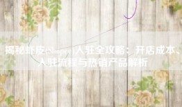 揭秘虾皮(Shopee)入驻全攻略：开店成本、入驻流程与热销产品解析