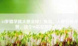 14岁辍学就火遍全球！央视、人民日报点赞，这个90后女孩凭什么？