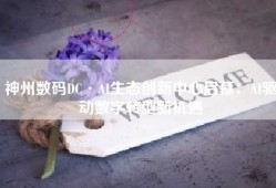 神州数码DC·AI生态创新中心启幕：AI驱动数字转型新机遇
