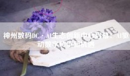 神州数码DC·AI生态创新中心启幕：AI驱动数字转型新机遇