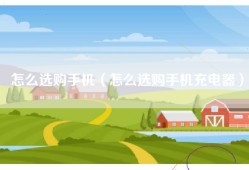 怎么选购手机（怎么选购手机充电器）