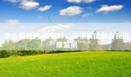 学会看懂这5项指标，在家就能做自我健康监测