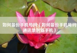 如何备份手机号码（如何备份手机号码通讯录到新手机）