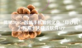 揭秘2024：智能手机如何化身‘印钞机’？探索十大赚钱软件APP