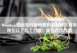 DeepSeek的出现对神州数码的影响主要体现在以下几个方面：业务合作方面