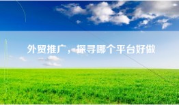 外贸推广，探寻哪个平台好做