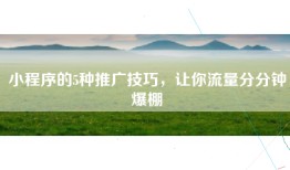 小程序的5种推广技巧，让你流量分分钟爆棚