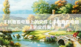 手机查看电脑上的文件（手机查看电脑上的文件夹）