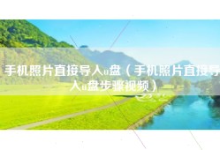 手机照片直接导入u盘（手机照片直接导入u盘步骤视频）