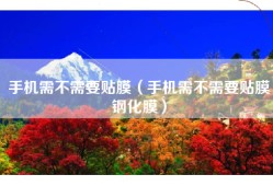 手机需不需要贴膜（手机需不需要贴膜钢化膜）