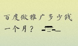 百度做推广多少钱一个月？做百度推广需要什么条件？