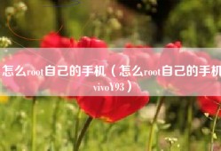 怎么root自己的手机（怎么root自己的手机vivoY93）