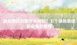 副业赚钱的路子有哪些？五个最新靠谱副业项目推荐